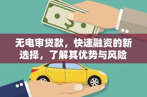 洞口无电审贷款，快速融资的新选择，了解其优势与风险