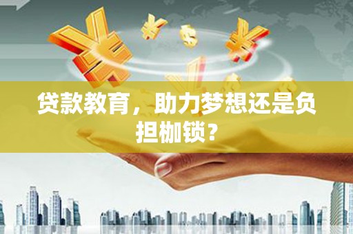 洞口贷款教育，助力梦想还是负担枷锁？