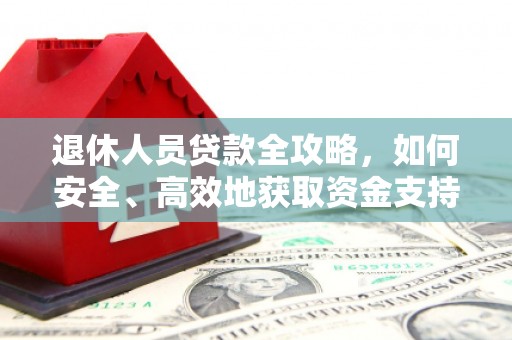 洞口退休人员贷款全攻略，如何安全、高效地获取资金支持