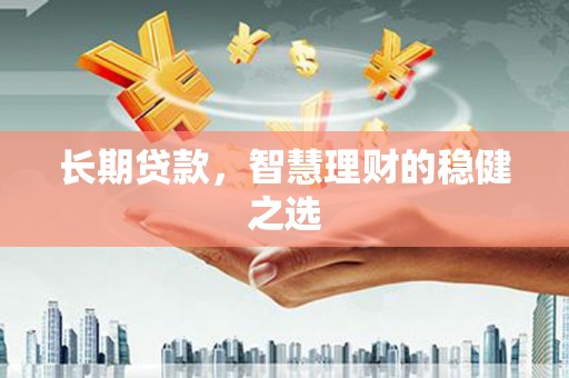 洞口长期贷款，智慧理财的稳健之选