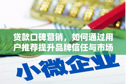 洞口贷款口碑营销，如何通过用户推荐提升品牌信任与市场份额