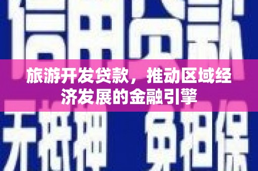 洞口旅游开发贷款，推动区域经济发展的金融引擎
