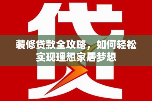 洞口装修贷款全攻略，如何轻松实现理想家居梦想