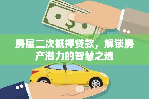 洞口房屋二次抵押贷款，解锁房产潜力的智慧之选