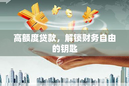 洞口高额度贷款，解锁财务自由的钥匙