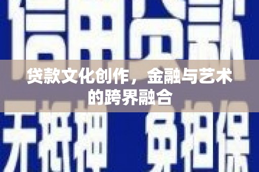 洞口贷款文化创作，金融与艺术的跨界融合