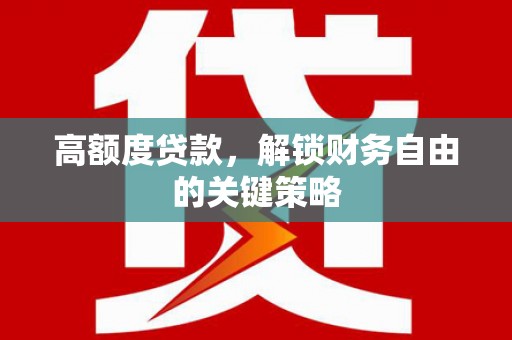 洞口高额度贷款，解锁财务自由的关键策略