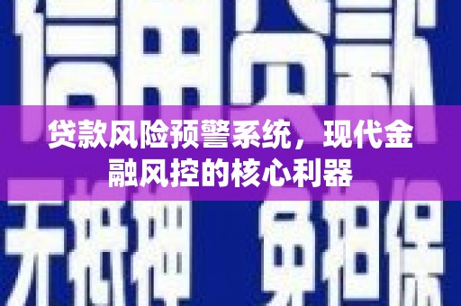 洞口贷款风险预警系统，现代金融风控的核心利器