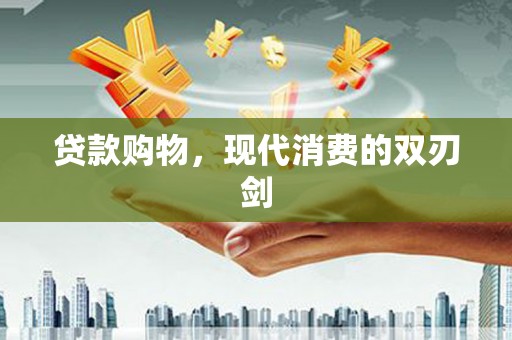 洞口贷款购物，现代消费的双刃剑