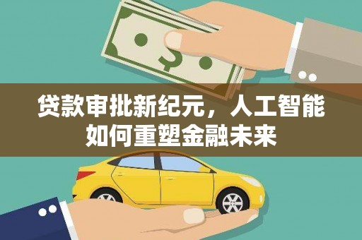 洞口贷款审批新纪元，人工智能如何重塑金融未来