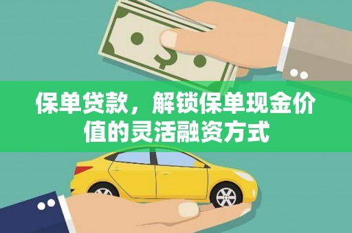 洞口保单贷款，解锁保单现金价值的灵活融资方式