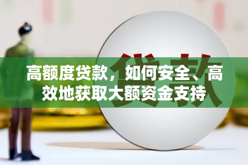洞口高额度贷款，如何安全、高效地获取大额资金支持