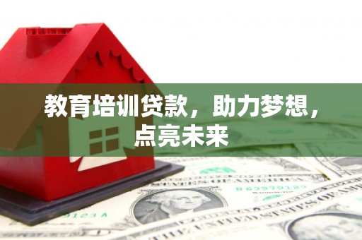 洞口教育培训贷款，助力梦想，点亮未来
