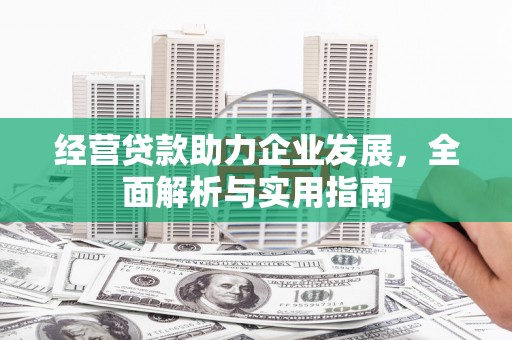 洞口经营贷款助力企业发展，全面解析与实用指南