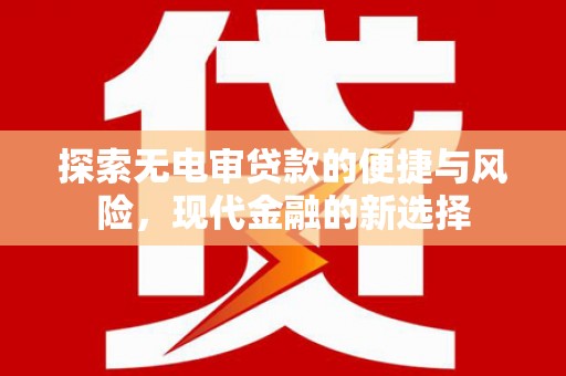 洞口探索无电审贷款的便捷与风险，现代金融的新选择