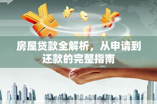 洞口房屋贷款全解析，从申请到还款的完整指南
