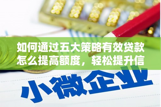 洞口如何通过五大策略有效贷款怎么提高额度，轻松提升信用价值