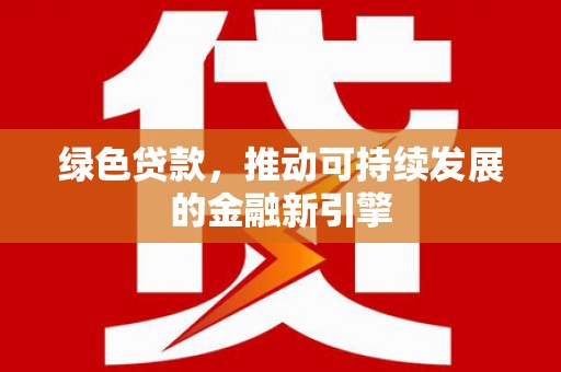 洞口绿色贷款，推动可持续发展的金融新引擎