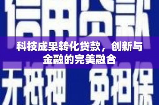 洞口科技成果转化贷款，创新与金融的完美融合
