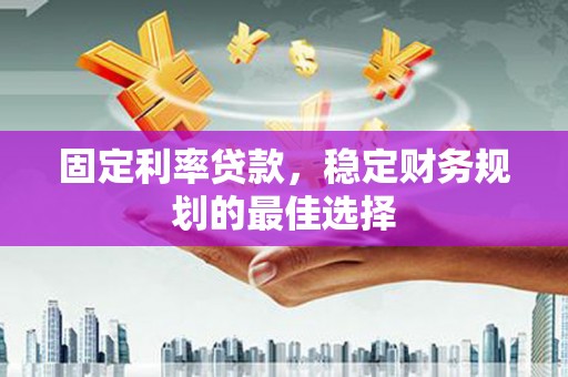 洞口固定利率贷款，稳定财务规划的最佳选择