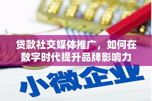 洞口贷款社交媒体推广，如何在数字时代提升品牌影响力
