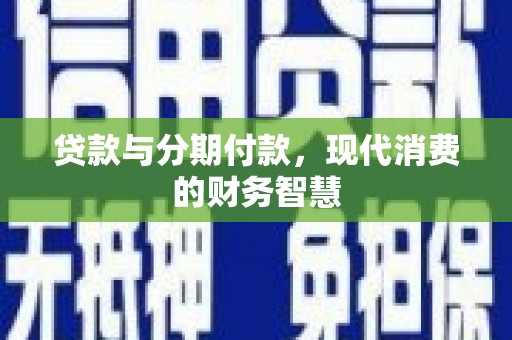洞口贷款与分期付款，现代消费的财务智慧