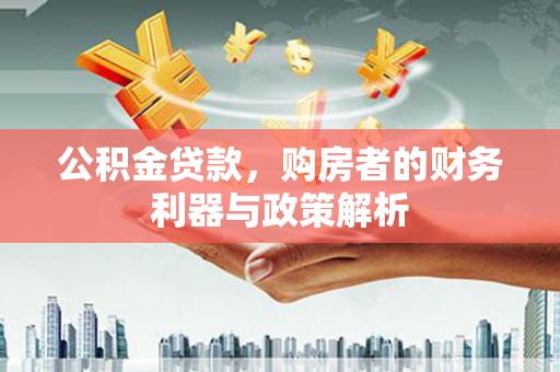 洞口公积金贷款，购房者的财务利器与政策解析