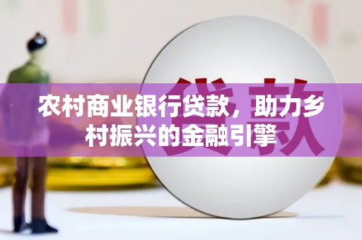 洞口农村商业银行贷款，助力乡村振兴的金融引擎