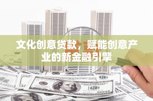 洞口文化创意贷款，赋能创意产业的新金融引擎