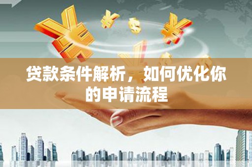 洞口贷款条件解析，如何优化你的申请流程