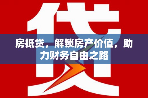 洞口房抵贷，解锁房产价值，助力财务自由之路