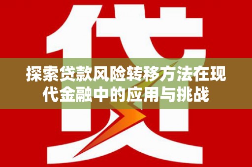 洞口探索贷款风险转移方法在现代金融中的应用与挑战