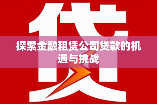 洞口探索金融租赁公司贷款的机遇与挑战