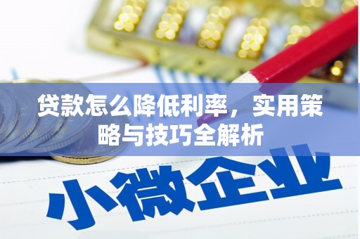 洞口贷款怎么降低利率，实用策略与技巧全解析