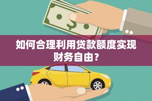 洞口如何合理利用贷款额度实现财务自由？