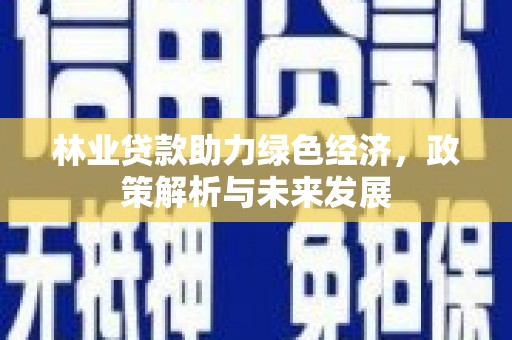 洞口林业贷款助力绿色经济，政策解析与未来发展