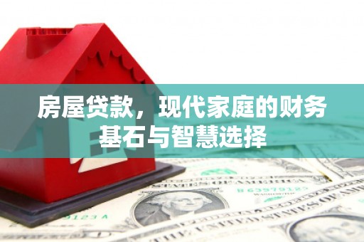 洞口房屋贷款，现代家庭的财务基石与智慧选择