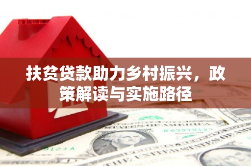 洞口扶贫贷款助力乡村振兴，政策解读与实施路径