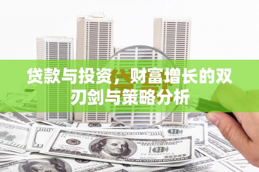 洞口贷款与投资，财富增长的双刃剑与策略分析