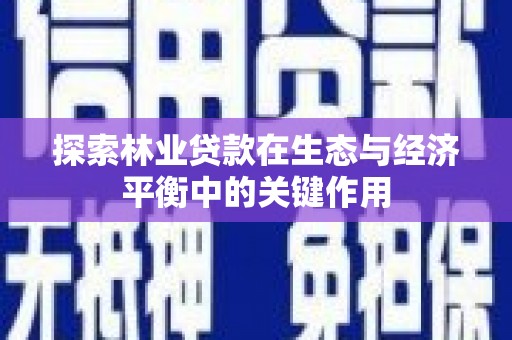 洞口探索林业贷款在生态与经济平衡中的关键作用