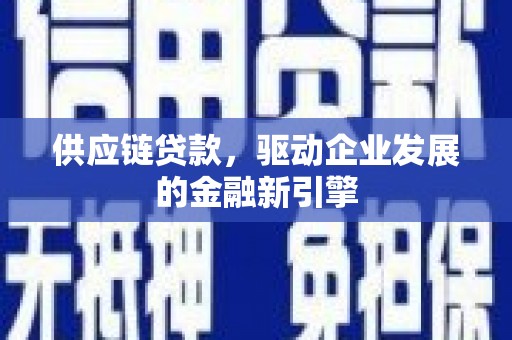 洞口供应链贷款，驱动企业发展的金融新引擎