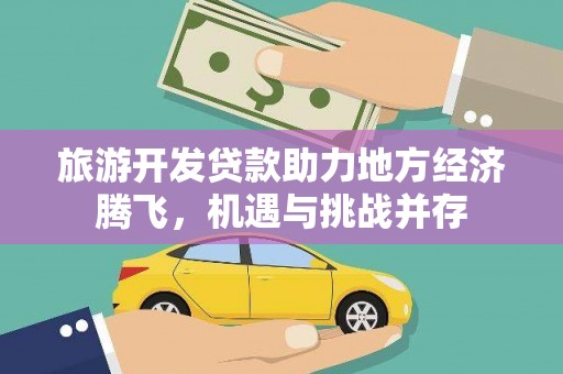 洞口旅游开发贷款助力地方经济腾飞，机遇与挑战并存