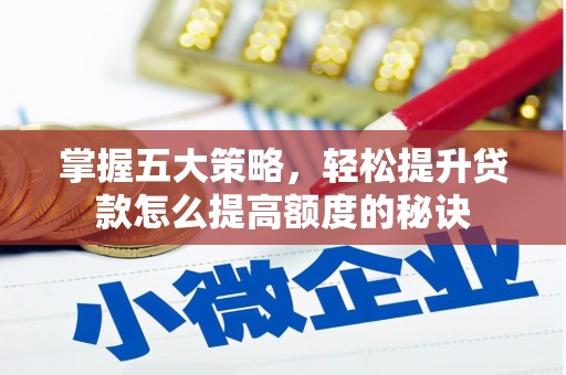 洞口掌握五大策略，轻松提升贷款怎么提高额度的秘诀