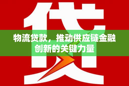 洞口物流贷款，推动供应链金融创新的关键力量