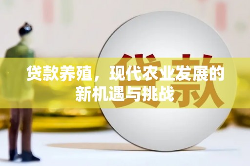 洞口贷款养殖，现代农业发展的新机遇与挑战