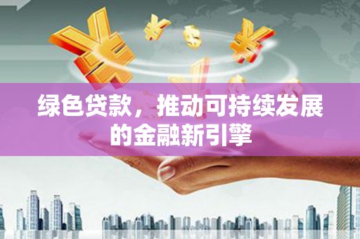 洞口绿色贷款，推动可持续发展的金融新引擎