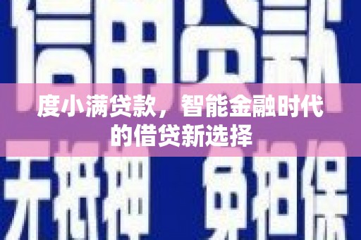 洞口度小满贷款，智能金融时代的借贷新选择