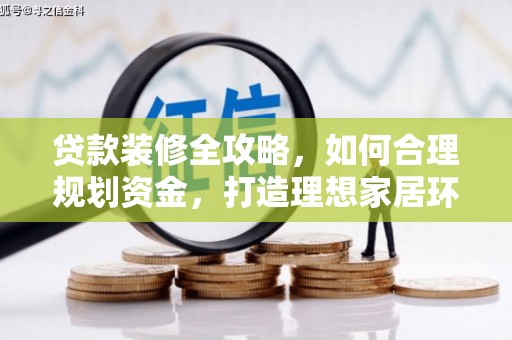 洞口贷款装修全攻略，如何合理规划资金，打造理想家居环境