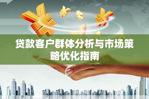 洞口贷款客户群体分析与市场策略优化指南