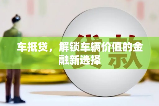 洞口车抵贷，解锁车辆价值的金融新选择